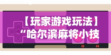 【玩家游戏玩法】“哈尔滨麻将小技巧	”详细开挂玩法