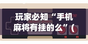 玩家必知“手机麻将有挂的么	”(曝光透视必备猫腻)