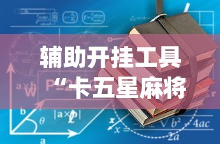 辅助开挂工具“卡五星麻将到底有没有挂透视辅助	”(详细开挂教程)