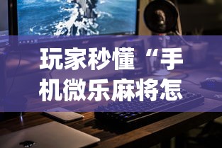 玩家秒懂“手机微乐麻将怎么买挂?_游戏_玩家_工具