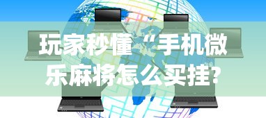 玩家秒懂“手机微乐麻将怎么买挂?_游戏_玩家_工具