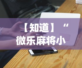 【知道】“微乐麻将小程序万能开挂器”(必胜开挂神器)