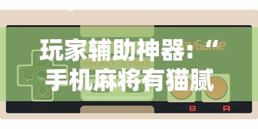 玩家辅助神器:“手机麻将有猫腻吗”详细辅助透视