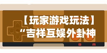 【玩家游戏玩法】“吉祥互娱外卦神”(详细透视教程)-