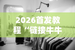 2026首发教程“链接牛牛房间有挂吗	”揭秘透视辅助万能挂用法