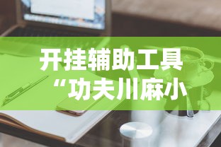 开挂辅助工具“功夫川麻小程序万能开挂器”科技辅助神器手机版