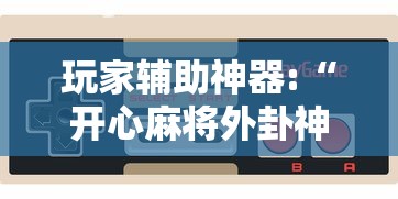 玩家辅助神器:“开心麻将外卦神器通用版	”开挂科技辅助神器手机