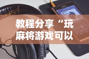 教程分享“玩麻将游戏可以开挂吗”开挂科技辅助神器手机