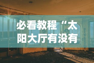 必看教程“太阳大厅有没有挂”(透视)其实真的有挂