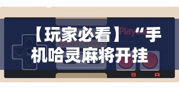 【玩家必看】“手机哈灵麻将开挂神器下载安装”科技辅助神器手机版教程