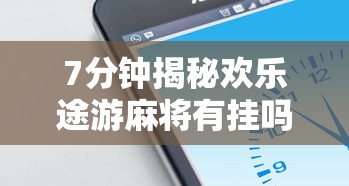 7分钟揭秘欢乐途游麻将有挂吗”科技辅助神器手机