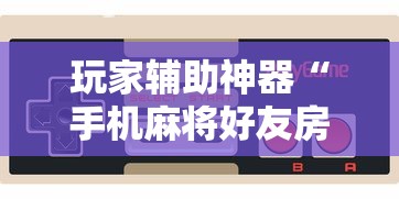玩家辅助神器“手机麻将好友房有挂吗”通用版下载教程！