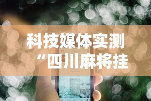 科技媒体实测“四川麻将挂怎么开”科技辅助神器手机版教程
