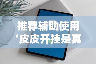 推荐辅助使用‘皮皮开挂是真的吗	”原来有神器下载！