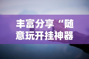 丰富分享“随意玩开挂神器”开挂科技辅助神器手机