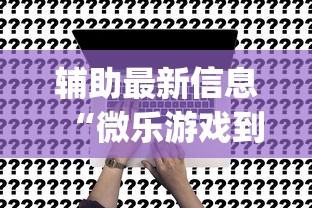 辅助最新信息“微乐游戏到底有没有挂(真的有挂) 辅助最新信息“微乐游戏到底有没有挂(真的有挂)