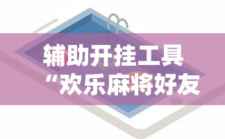 辅助开挂工具“欢乐麻将好友房怎么开挂	”详细辅助教程分享