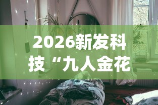 2026新发科技“九人金花房间挂怎么开”开挂(透视)辅助教程