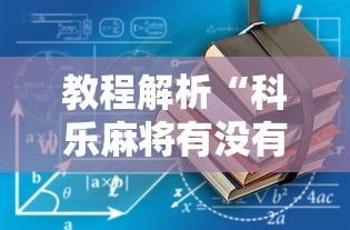教程解析“科乐麻将有没有开挂”揭秘透视辅助万能挂用法