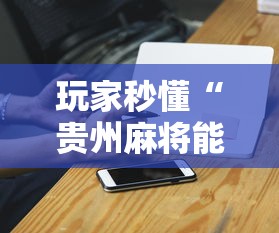 玩家秒懂“贵州麻将能不能开挂	”开挂科技辅助神器手机