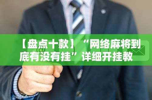 【盘点十款】“网络麻将到底有没有挂”详细开挂教程