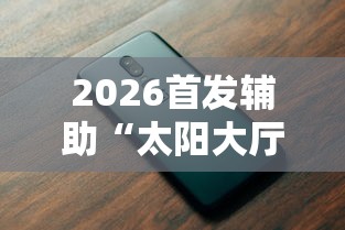 2026首发辅助“太阳大厅有挂吗”科技辅助神器手机版教程