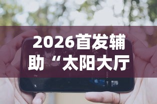 2026首发辅助“太阳大厅有挂吗”科技辅助神器手机版教程