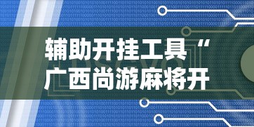辅助开挂工具“广西尚游麻将开挂神器	”通用版下载教程!