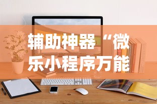 辅助神器“微乐小程序万能开挂器”开挂(透视)辅助教程