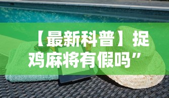 【最新科普】捉鸡麻将有假吗	”通用版下载教程