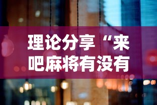 理论分享“来吧麻将有没有挂”详细辅助透视