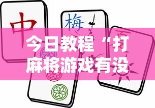 今日教程“打麻将游戏有没有挂	”揭秘透视辅助万能挂