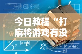 今日教程“打麻将游戏有没有挂”揭秘透视辅助万能挂