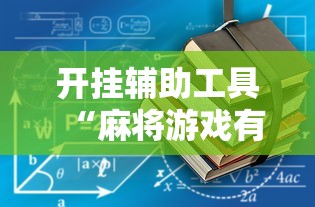 开挂辅助工具“麻将游戏有挂卖吗最新辅助详细教程 开挂辅助工具“麻将游戏有挂卖吗最新辅助详细教程