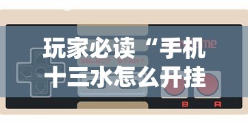 玩家必读“手机十三水怎么开挂”揭秘透视辅助万能挂