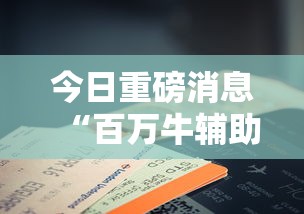 今日重磅消息“百万牛辅助器下载”科技辅助神器手机版教程