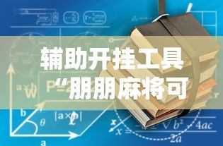 辅助开挂工具“朋朋麻将可以开挂吗”详细透视辅助教程官方正版下载