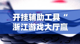 开挂辅助工具“浙江游戏大厅赢分规律	”真实开挂技巧分享