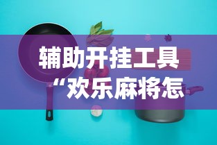 辅助开挂工具“欢乐麻将怎么开挂教程”开挂(透视)辅助教程