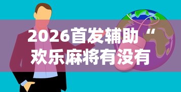 2026首发辅助“欢乐麻将有没有挂买”真实开挂技巧分享