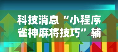 科技消息“小程序雀神麻将技巧”辅助透视教程