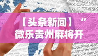 【头条新闻】“微乐贵州麻将开挂神器	”开挂科技辅助神器手机