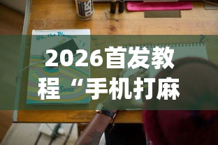 2026首发教程“手机打麻将有挂吗想买一个!专业师傅带你一起了解(确实有挂)