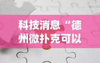 科技消息“德州微扑克可以开挂吗”开挂(透视)辅助神器