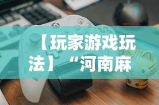【玩家游戏玩法】“河南麻将如何赢牌”其实确实有挂