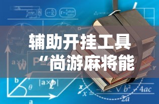辅助开挂工具“尚游麻将能开挂吗最新版更新内容”通用版下载教程！
