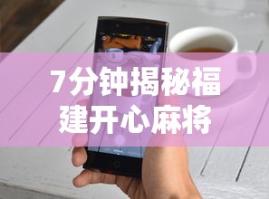 7分钟揭秘福建开心麻将有挂吗”开挂科技辅助神器手机