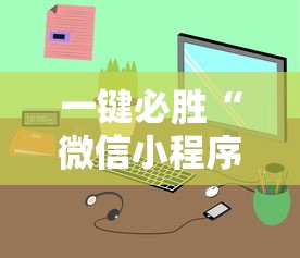 一键必胜“微信小程序开挂神器	”-详细教程