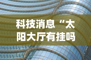 科技消息“太阳大厅有挂吗怎么开挂”(透视曝光猫腻)