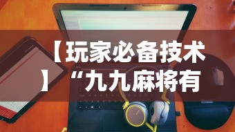 【玩家必备技术】“九九麻将有没有挂”详细分享装挂